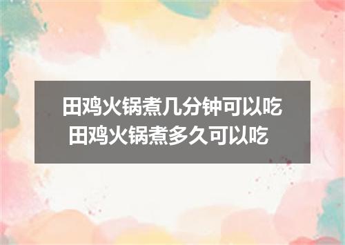 田鸡火锅煮几分钟可以吃 田鸡火锅煮多久可以吃