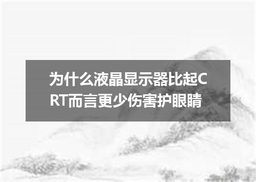 为什么液晶显示器比起CRT而言更少伤害护眼睛