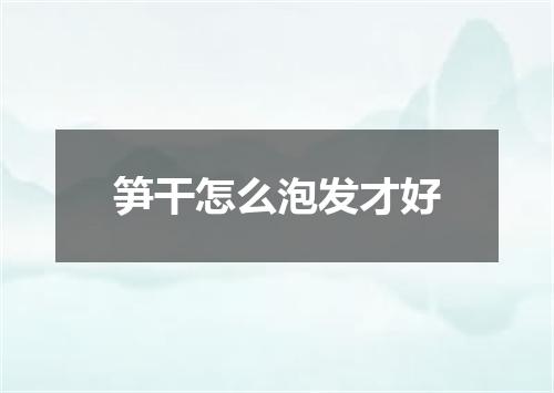 笋干怎么泡发才好