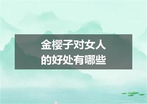 金樱子对女人的好处有哪些