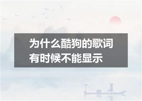 为什么酷狗的歌词有时候不能显示