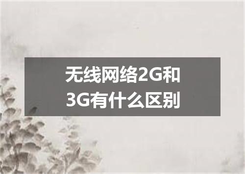 无线网络2G和3G有什么区别