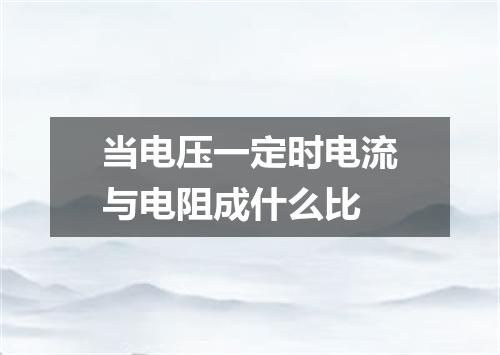 当电压一定时电流与电阻成什么比
