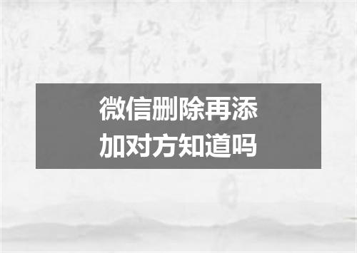微信删除再添加对方知道吗