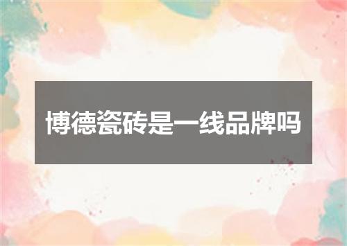 博德瓷砖是一线品牌吗