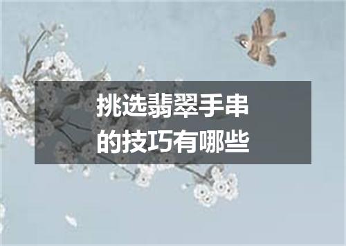 挑选翡翠手串的技巧有哪些