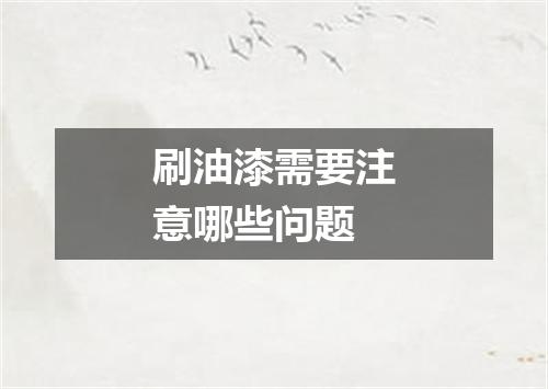 刷油漆需要注意哪些问题