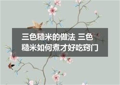 三色糙米的做法 三色糙米如何煮才好吃窍门