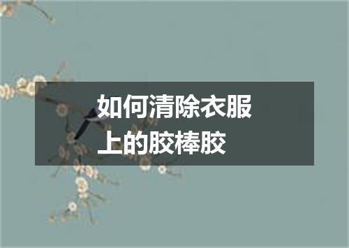 如何清除衣服上的胶棒胶
