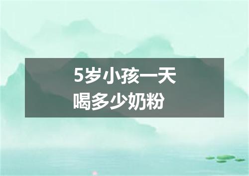 5岁小孩一天喝多少奶粉