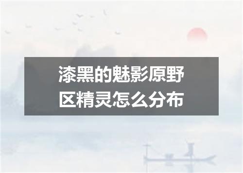 漆黑的魅影原野区精灵怎么分布