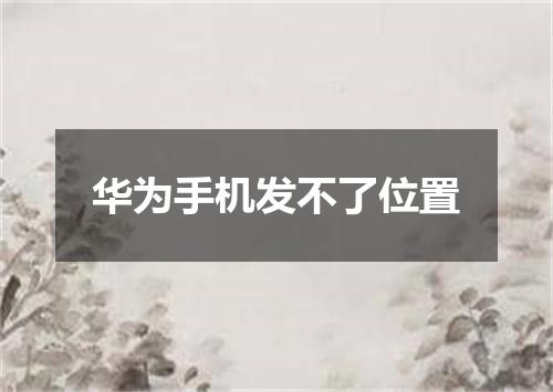 华为手机发不了位置