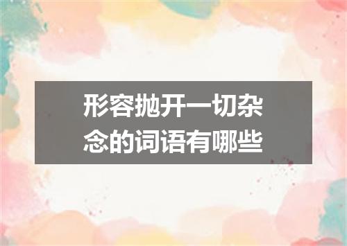 形容抛开一切杂念的词语有哪些