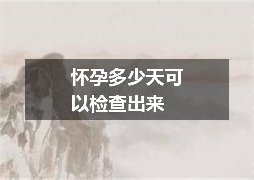 怀孕多少天可以检查出来