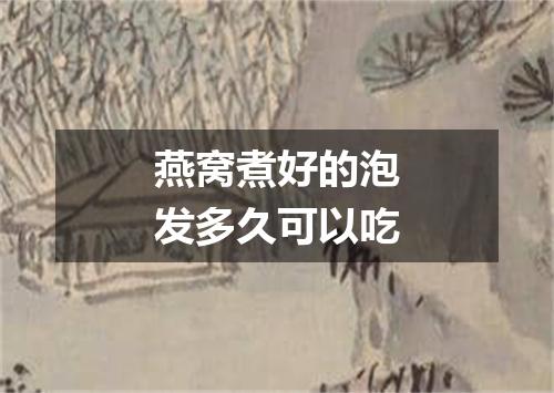 燕窝煮好的泡发多久可以吃