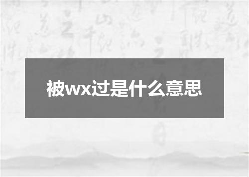 被wx过是什么意思