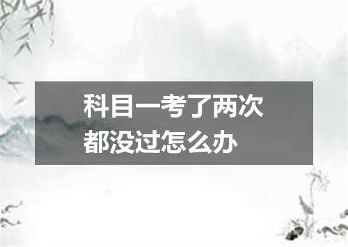 科目一考了两次都没过怎么办