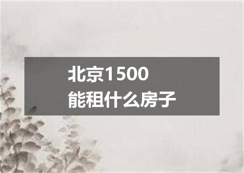 北京1500能租什么房子