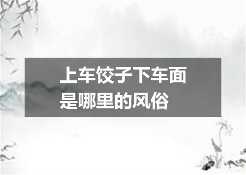 上车饺子下车面是哪里的风俗