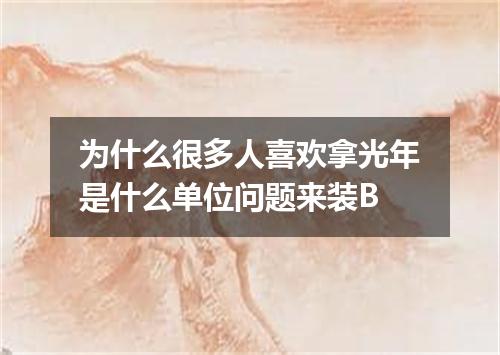 为什么很多人喜欢拿光年是什么单位问题来装B
