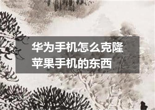 华为手机怎么克隆苹果手机的东西