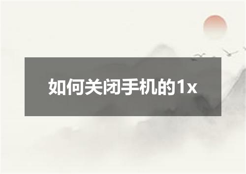 如何关闭手机的1x