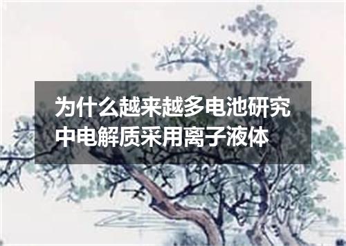 为什么越来越多电池研究中电解质采用离子液体