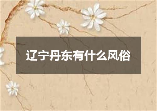 辽宁丹东有什么风俗