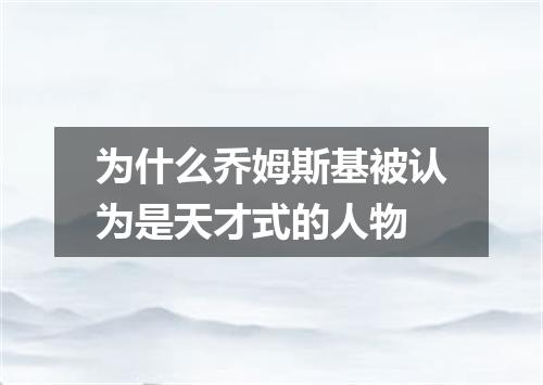 为什么乔姆斯基被认为是天才式的人物