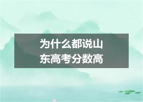 为什么都说山东高考分数高