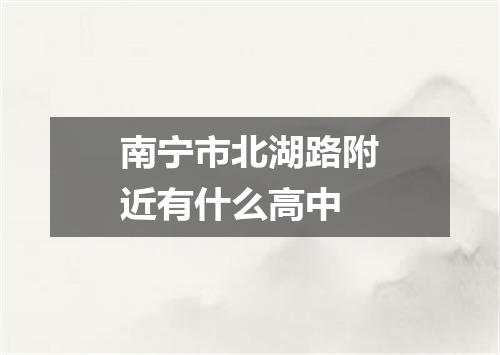 南宁市北湖路附近有什么高中