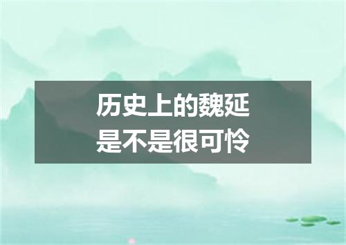 历史上的魏延是不是很可怜