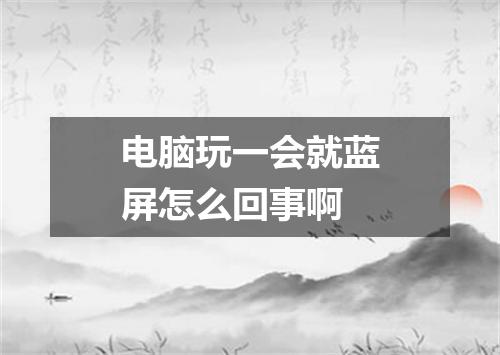 电脑玩一会就蓝屏怎么回事啊