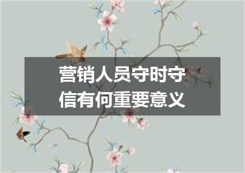 营销人员守时守信有何重要意义