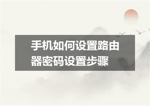 手机如何设置路由器密码设置步骤
