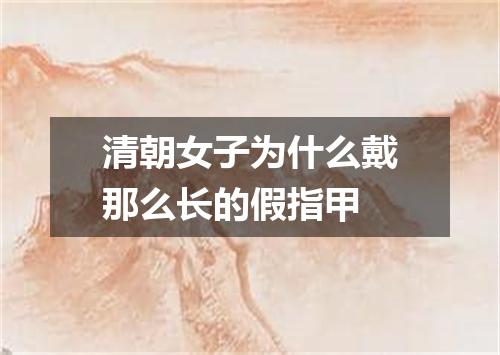 清朝女子为什么戴那么长的假指甲