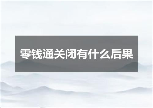 零钱通关闭有什么后果