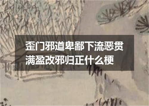 歪门邪道卑鄙下流恶贯满盈改邪归正什么梗