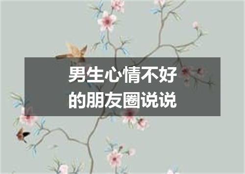 男生心情不好的朋友圈说说