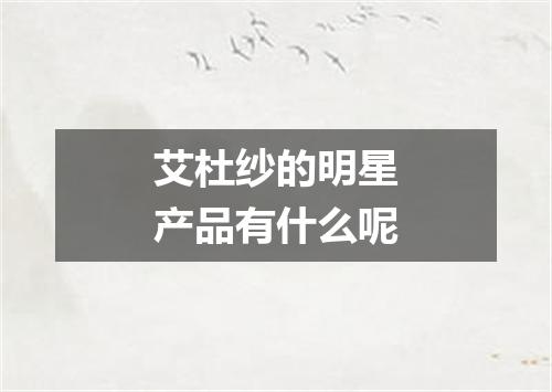 艾杜纱的明星产品有什么呢