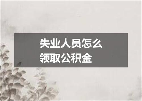 失业人员怎么领取公积金