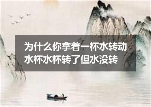为什么你拿着一杯水转动水杯水杯转了但水没转