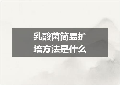 乳酸菌简易扩培方法是什么