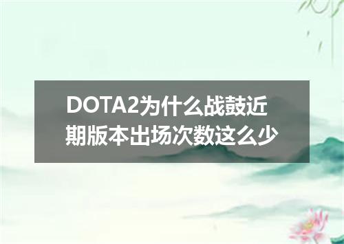 DOTA2为什么战鼓近期版本出场次数这么少