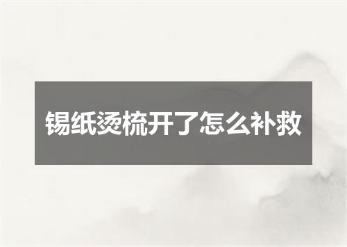 锡纸烫梳开了怎么补救