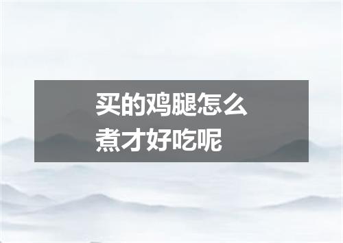 买的鸡腿怎么煮才好吃呢