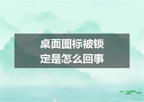 桌面图标被锁定是怎么回事