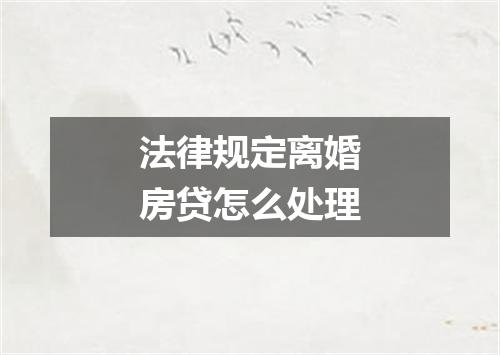 法律规定离婚房贷怎么处理