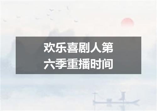 欢乐喜剧人第六季重播时间