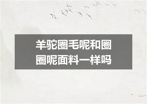 羊驼圈毛呢和圈圈呢面料一样吗